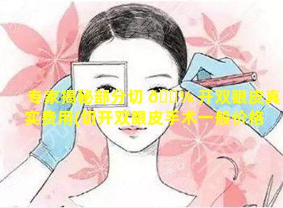 专家揭秘部分切 🌼 开双眼皮真实费用(切开双眼皮手术一般价格多少)